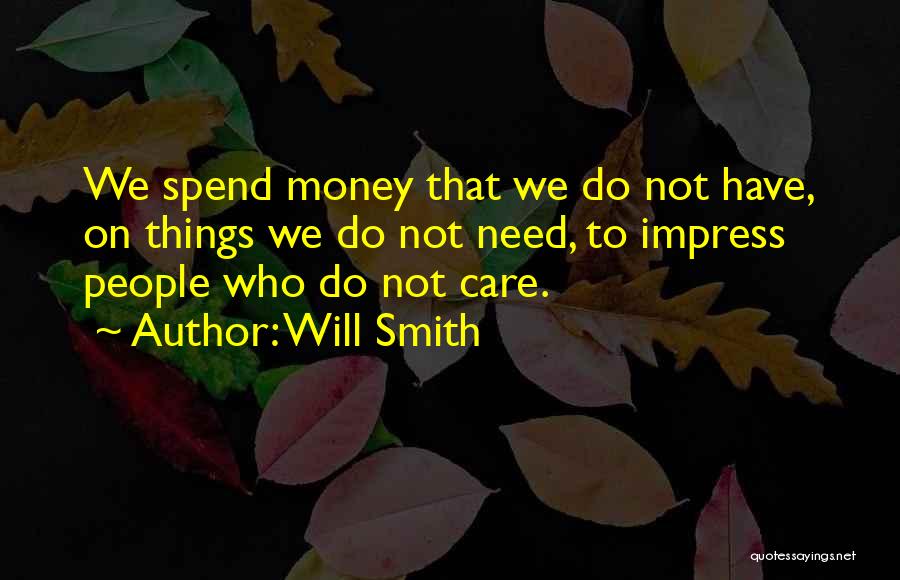 Will Smith Quotes: We Spend Money That We Do Not Have, On Things We Do Not Need, To Impress People Who Do Not