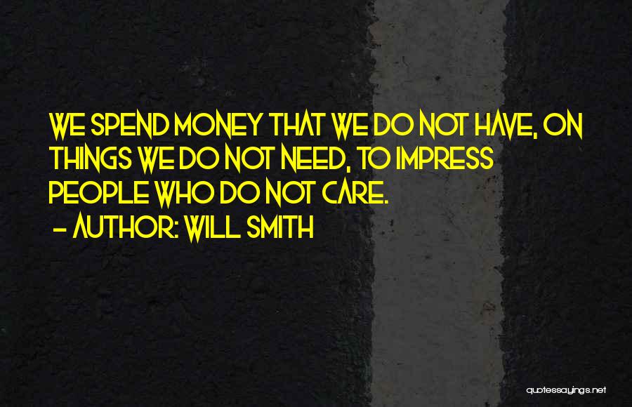 Will Smith Quotes: We Spend Money That We Do Not Have, On Things We Do Not Need, To Impress People Who Do Not