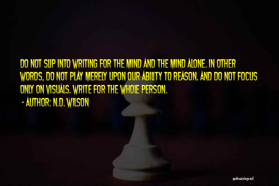 N.D. Wilson Quotes: Do Not Slip Into Writing For The Mind And The Mind Alone. In Other Words, Do Not Play Merely Upon