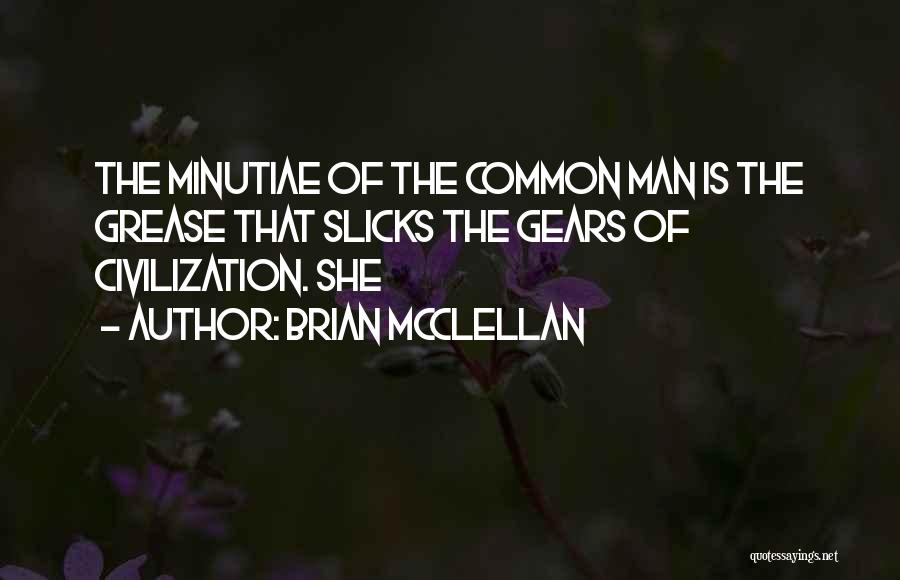 Brian McClellan Quotes: The Minutiae Of The Common Man Is The Grease That Slicks The Gears Of Civilization. She