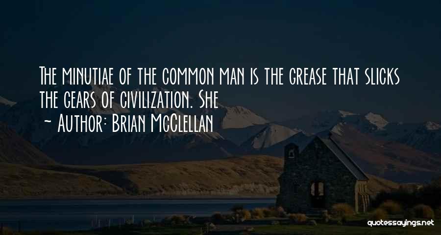 Brian McClellan Quotes: The Minutiae Of The Common Man Is The Grease That Slicks The Gears Of Civilization. She