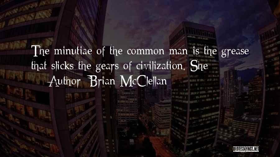 Brian McClellan Quotes: The Minutiae Of The Common Man Is The Grease That Slicks The Gears Of Civilization. She