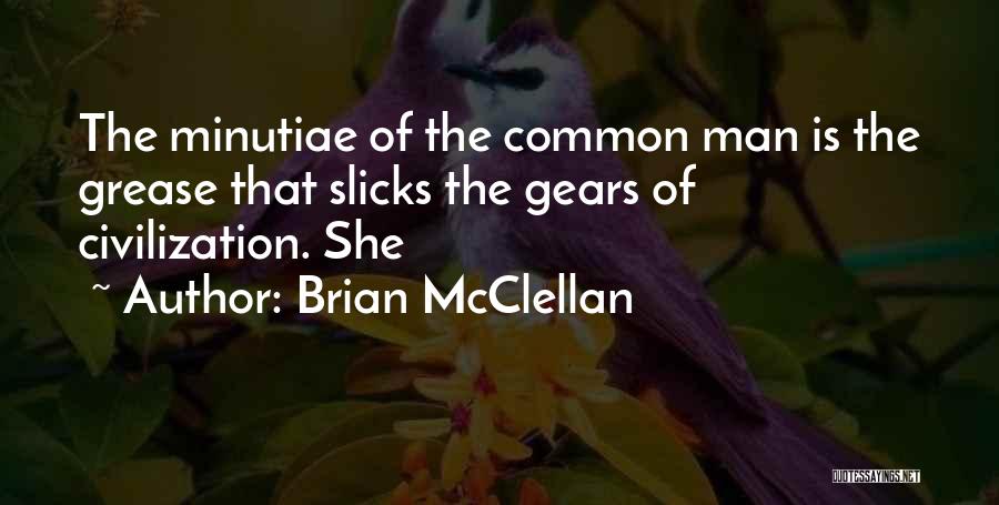 Brian McClellan Quotes: The Minutiae Of The Common Man Is The Grease That Slicks The Gears Of Civilization. She