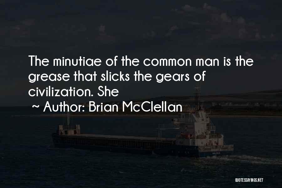 Brian McClellan Quotes: The Minutiae Of The Common Man Is The Grease That Slicks The Gears Of Civilization. She