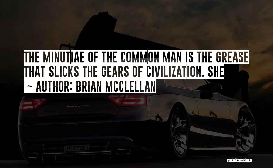 Brian McClellan Quotes: The Minutiae Of The Common Man Is The Grease That Slicks The Gears Of Civilization. She