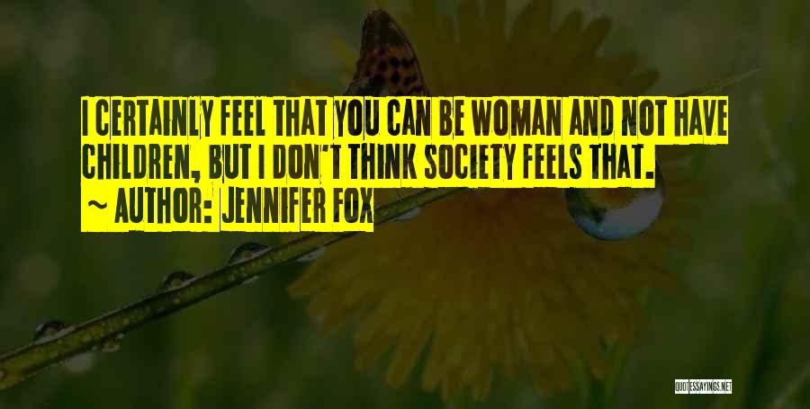 Jennifer Fox Quotes: I Certainly Feel That You Can Be Woman And Not Have Children, But I Don't Think Society Feels That.