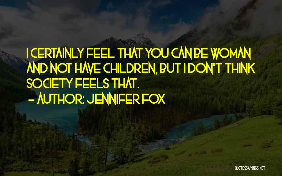 Jennifer Fox Quotes: I Certainly Feel That You Can Be Woman And Not Have Children, But I Don't Think Society Feels That.