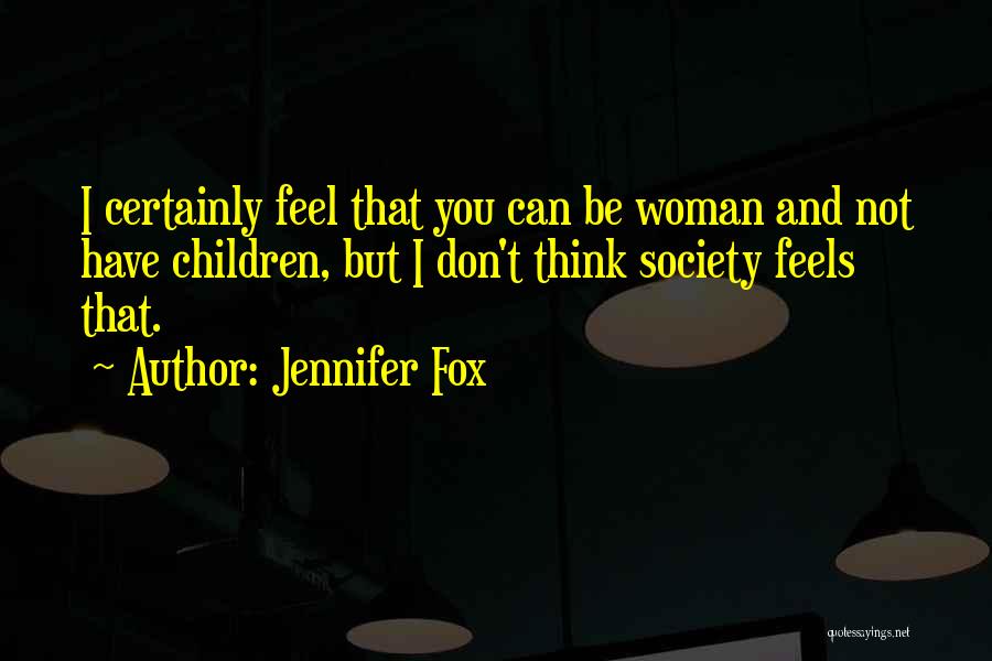 Jennifer Fox Quotes: I Certainly Feel That You Can Be Woman And Not Have Children, But I Don't Think Society Feels That.