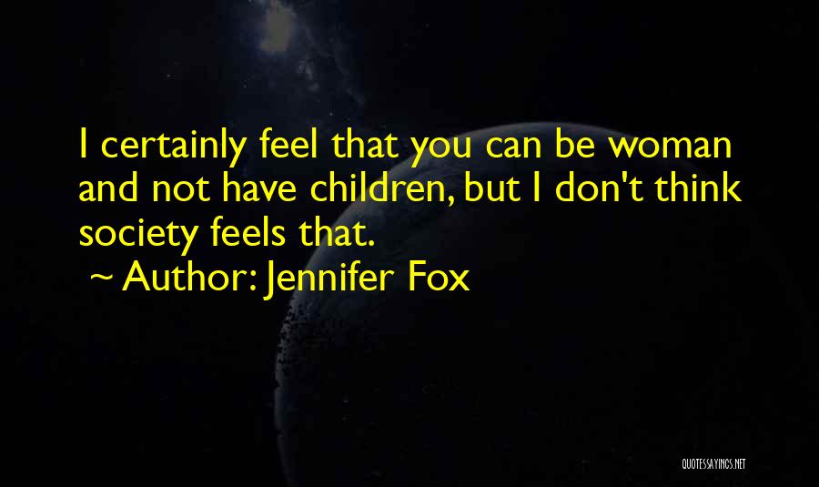 Jennifer Fox Quotes: I Certainly Feel That You Can Be Woman And Not Have Children, But I Don't Think Society Feels That.