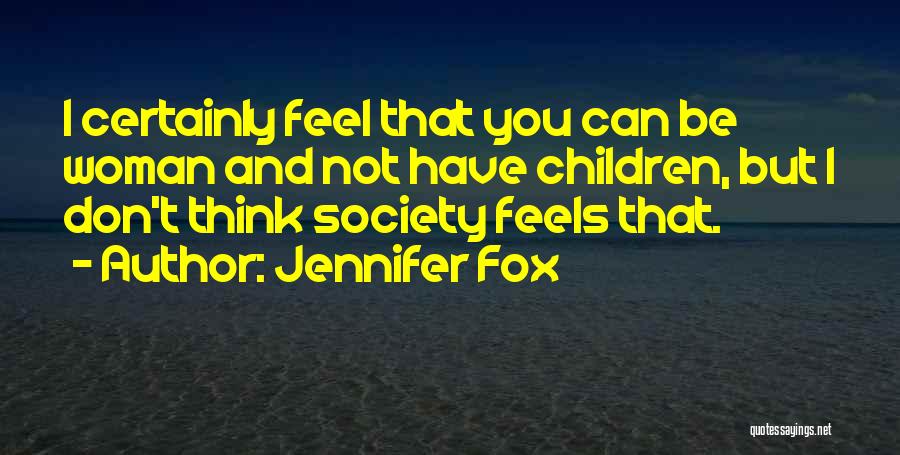 Jennifer Fox Quotes: I Certainly Feel That You Can Be Woman And Not Have Children, But I Don't Think Society Feels That.
