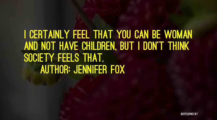 Jennifer Fox Quotes: I Certainly Feel That You Can Be Woman And Not Have Children, But I Don't Think Society Feels That.