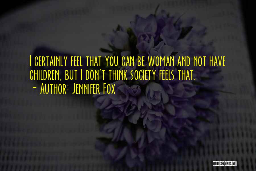 Jennifer Fox Quotes: I Certainly Feel That You Can Be Woman And Not Have Children, But I Don't Think Society Feels That.
