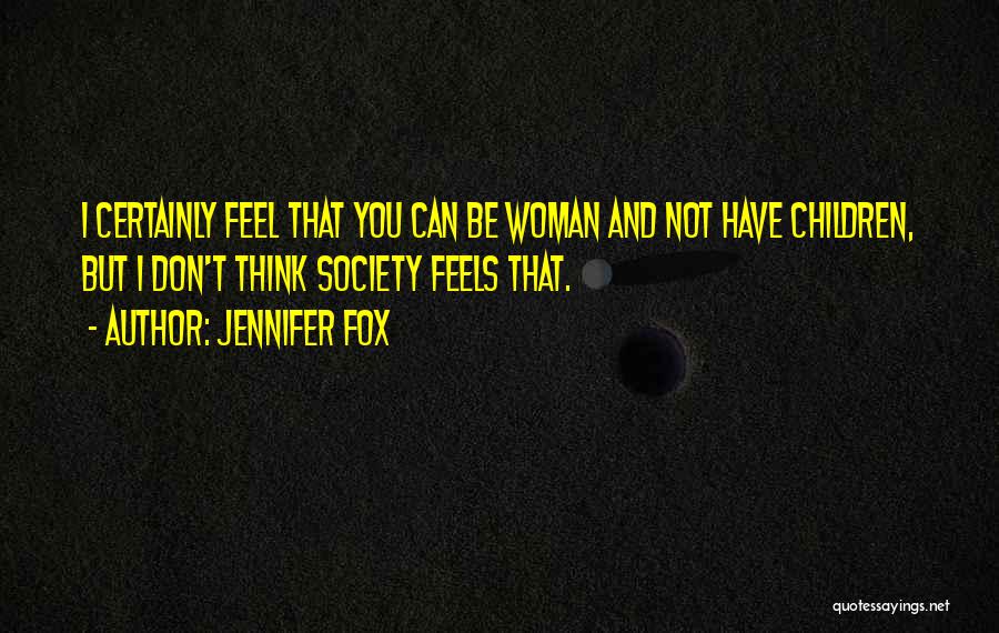 Jennifer Fox Quotes: I Certainly Feel That You Can Be Woman And Not Have Children, But I Don't Think Society Feels That.