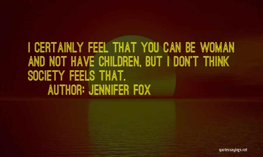 Jennifer Fox Quotes: I Certainly Feel That You Can Be Woman And Not Have Children, But I Don't Think Society Feels That.