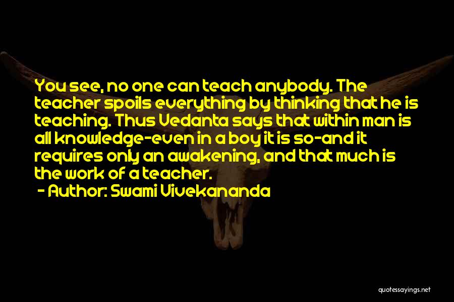 Swami Vivekananda Quotes: You See, No One Can Teach Anybody. The Teacher Spoils Everything By Thinking That He Is Teaching. Thus Vedanta Says