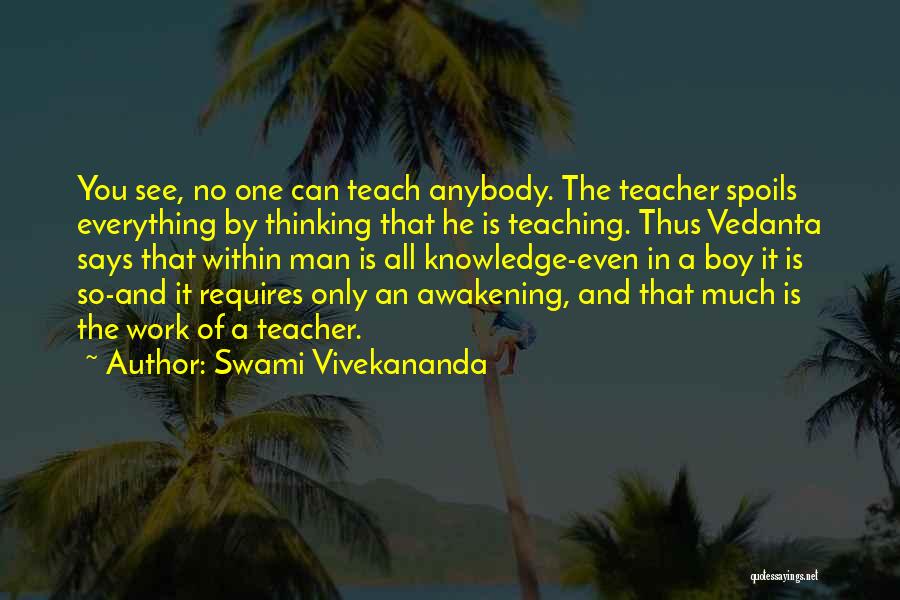 Swami Vivekananda Quotes: You See, No One Can Teach Anybody. The Teacher Spoils Everything By Thinking That He Is Teaching. Thus Vedanta Says