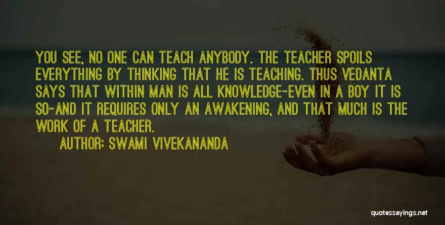 Swami Vivekananda Quotes: You See, No One Can Teach Anybody. The Teacher Spoils Everything By Thinking That He Is Teaching. Thus Vedanta Says