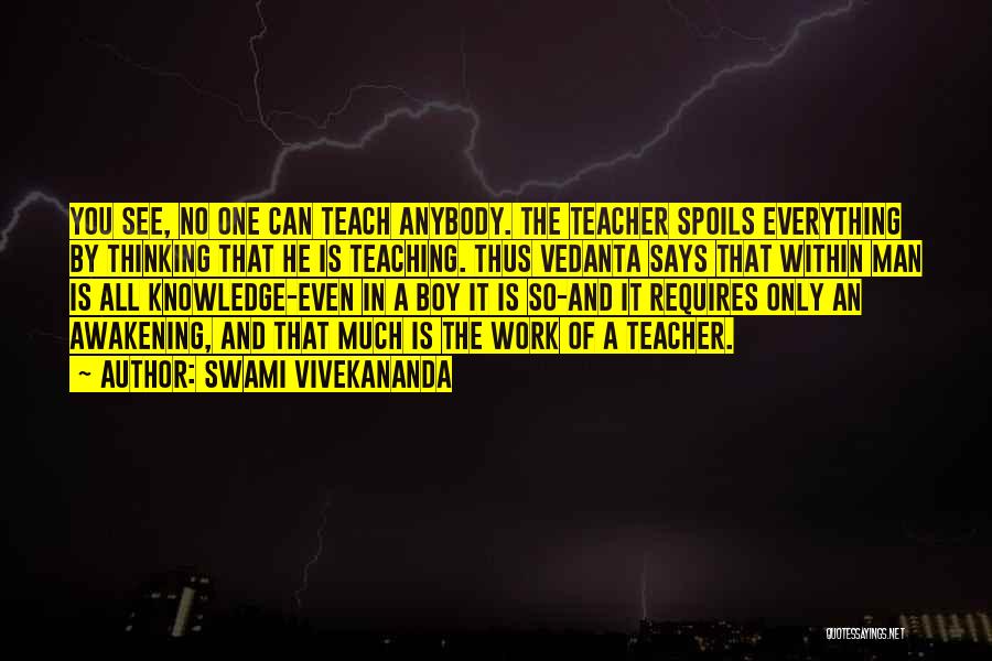 Swami Vivekananda Quotes: You See, No One Can Teach Anybody. The Teacher Spoils Everything By Thinking That He Is Teaching. Thus Vedanta Says