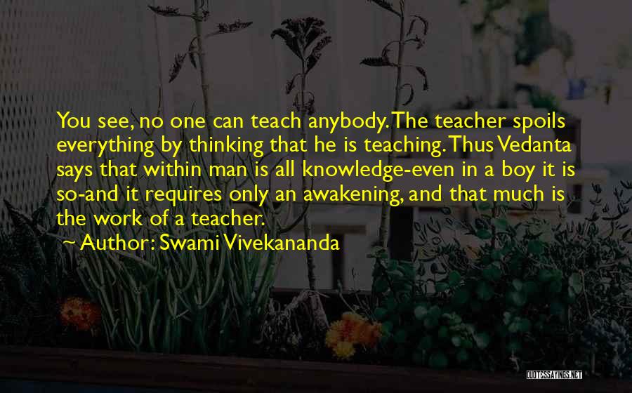 Swami Vivekananda Quotes: You See, No One Can Teach Anybody. The Teacher Spoils Everything By Thinking That He Is Teaching. Thus Vedanta Says