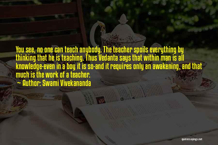 Swami Vivekananda Quotes: You See, No One Can Teach Anybody. The Teacher Spoils Everything By Thinking That He Is Teaching. Thus Vedanta Says