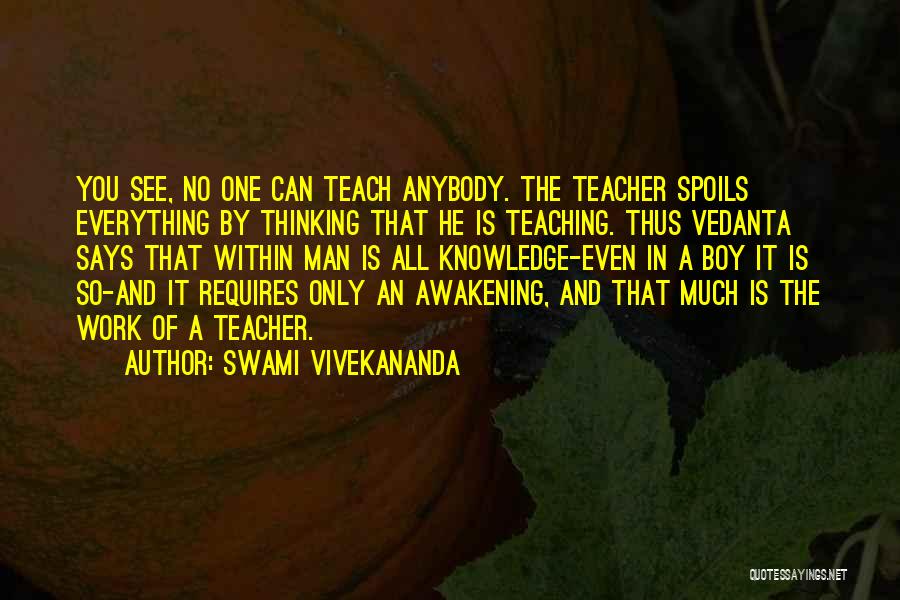 Swami Vivekananda Quotes: You See, No One Can Teach Anybody. The Teacher Spoils Everything By Thinking That He Is Teaching. Thus Vedanta Says