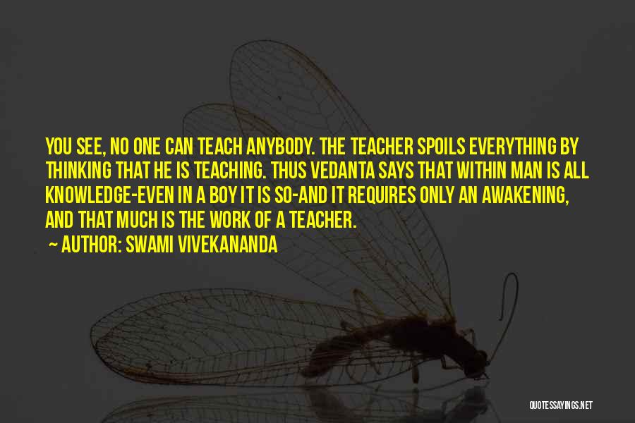 Swami Vivekananda Quotes: You See, No One Can Teach Anybody. The Teacher Spoils Everything By Thinking That He Is Teaching. Thus Vedanta Says