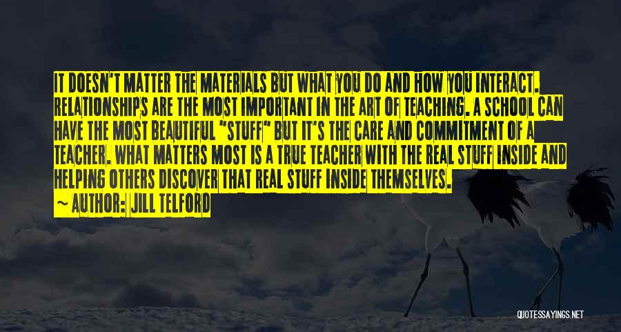 Jill Telford Quotes: It Doesn't Matter The Materials But What You Do And How You Interact. Relationships Are The Most Important In The