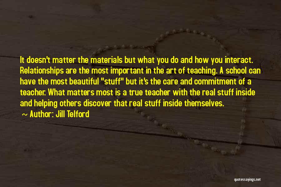 Jill Telford Quotes: It Doesn't Matter The Materials But What You Do And How You Interact. Relationships Are The Most Important In The