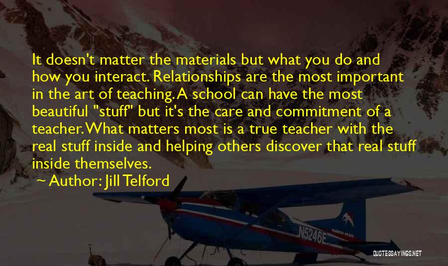 Jill Telford Quotes: It Doesn't Matter The Materials But What You Do And How You Interact. Relationships Are The Most Important In The