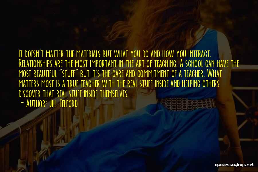 Jill Telford Quotes: It Doesn't Matter The Materials But What You Do And How You Interact. Relationships Are The Most Important In The