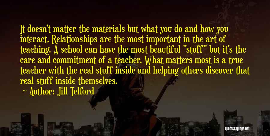 Jill Telford Quotes: It Doesn't Matter The Materials But What You Do And How You Interact. Relationships Are The Most Important In The