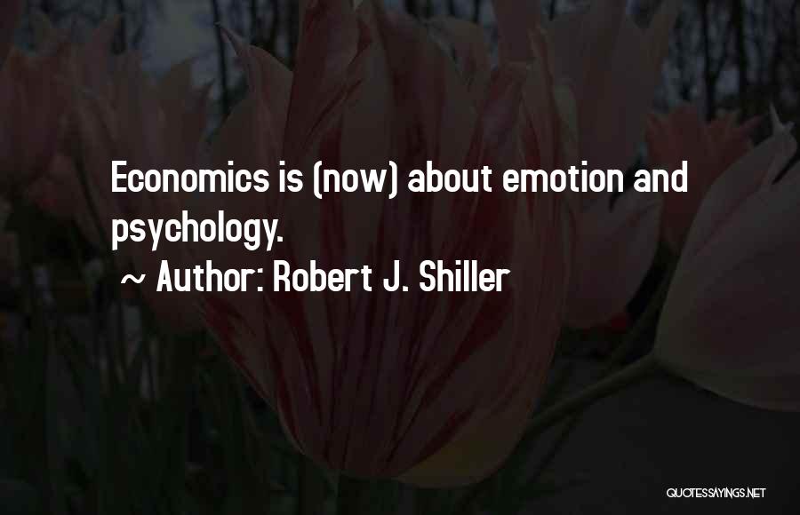 Robert J. Shiller Quotes: Economics Is (now) About Emotion And Psychology.