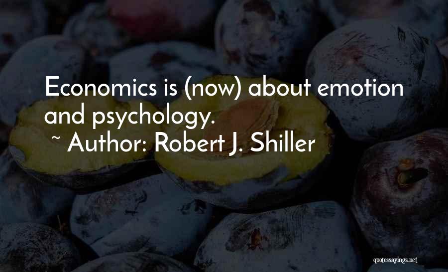 Robert J. Shiller Quotes: Economics Is (now) About Emotion And Psychology.