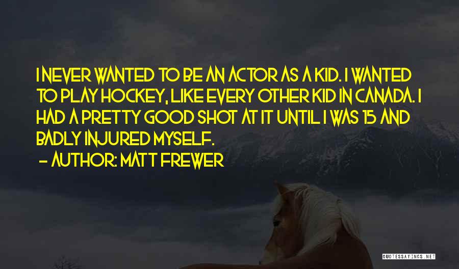 Matt Frewer Quotes: I Never Wanted To Be An Actor As A Kid. I Wanted To Play Hockey, Like Every Other Kid In