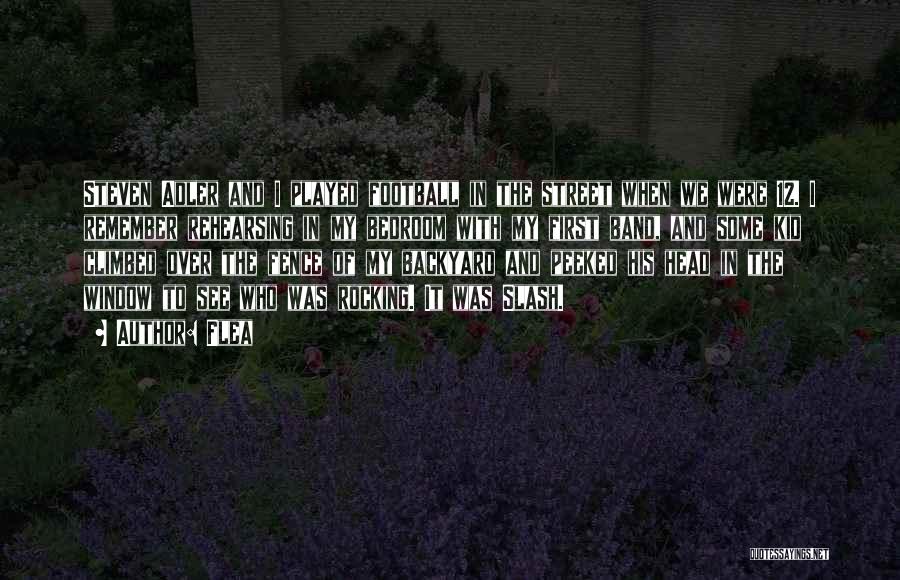 Flea Quotes: Steven Adler And I Played Football In The Street When We Were 12. I Remember Rehearsing In My Bedroom With