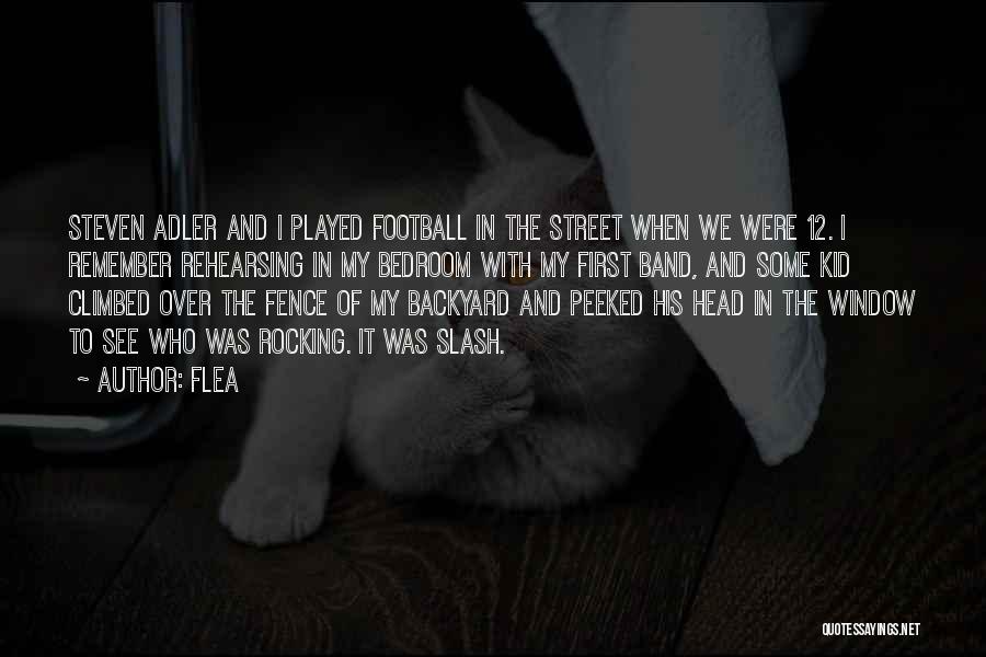 Flea Quotes: Steven Adler And I Played Football In The Street When We Were 12. I Remember Rehearsing In My Bedroom With