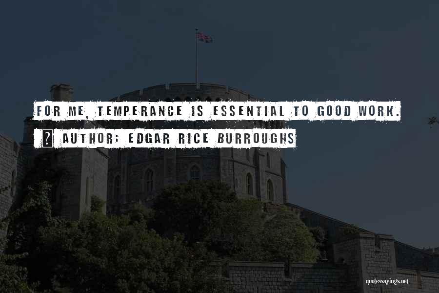 Edgar Rice Burroughs Quotes: For Me, Temperance Is Essential To Good Work.