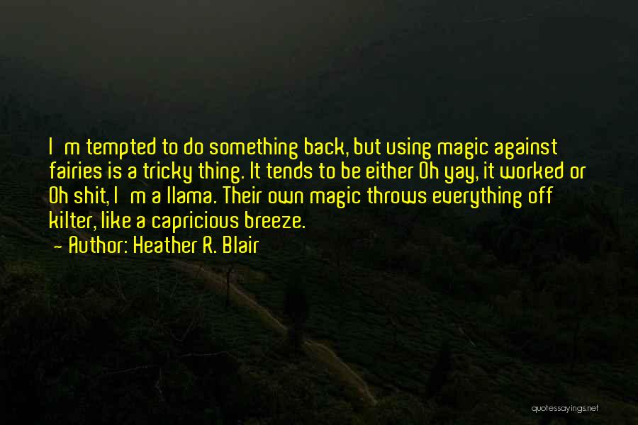 Heather R. Blair Quotes: I'm Tempted To Do Something Back, But Using Magic Against Fairies Is A Tricky Thing. It Tends To Be Either