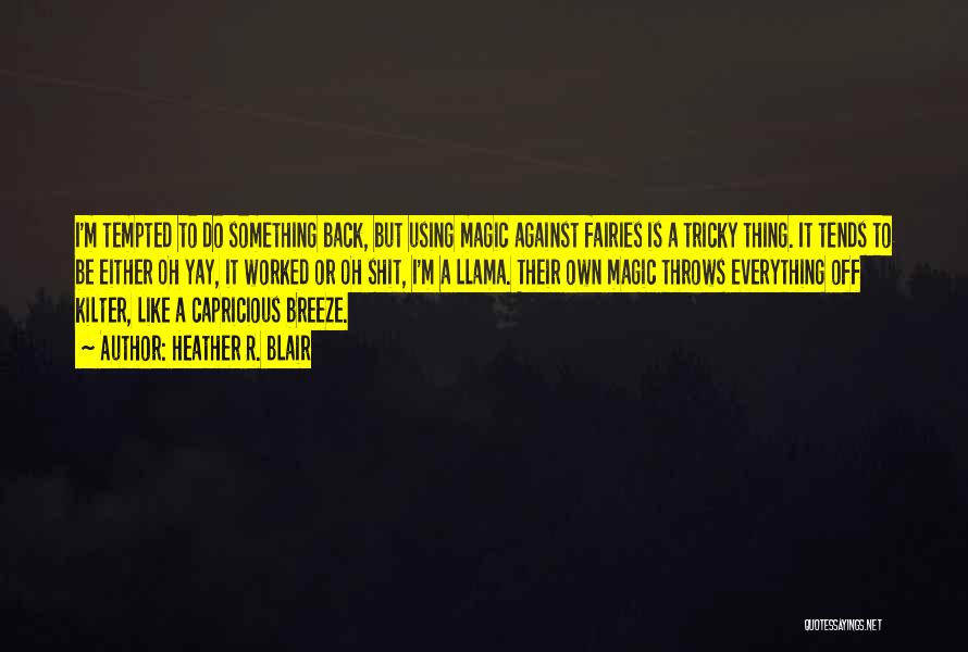 Heather R. Blair Quotes: I'm Tempted To Do Something Back, But Using Magic Against Fairies Is A Tricky Thing. It Tends To Be Either