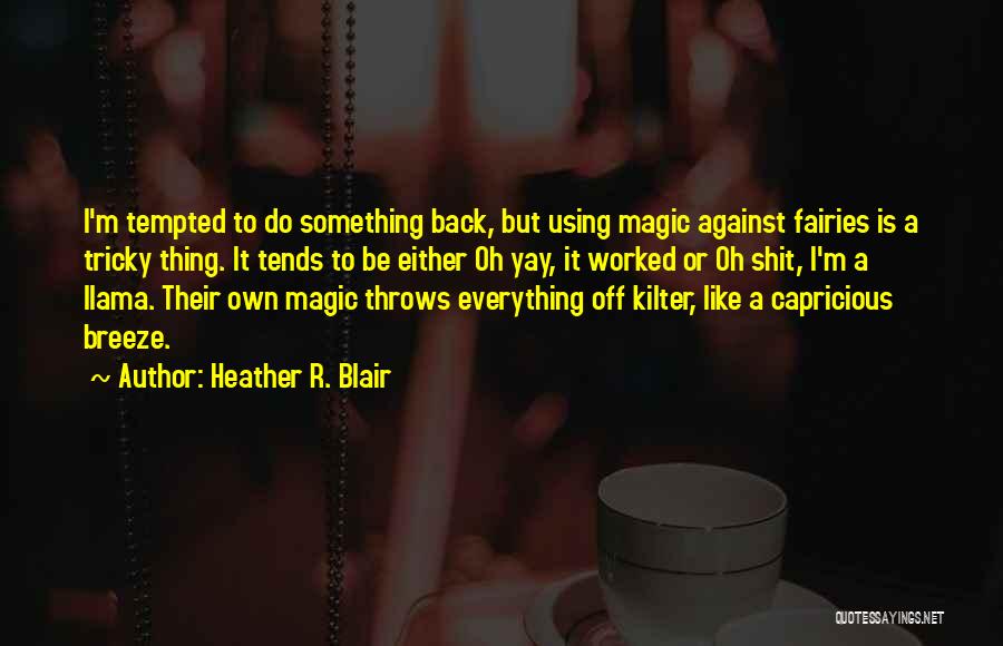Heather R. Blair Quotes: I'm Tempted To Do Something Back, But Using Magic Against Fairies Is A Tricky Thing. It Tends To Be Either
