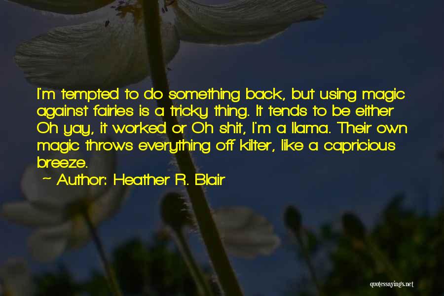Heather R. Blair Quotes: I'm Tempted To Do Something Back, But Using Magic Against Fairies Is A Tricky Thing. It Tends To Be Either