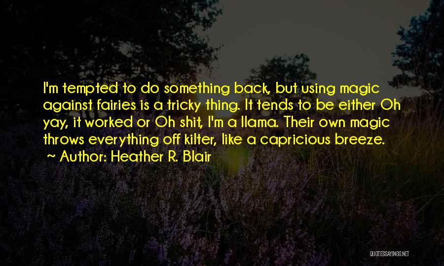 Heather R. Blair Quotes: I'm Tempted To Do Something Back, But Using Magic Against Fairies Is A Tricky Thing. It Tends To Be Either