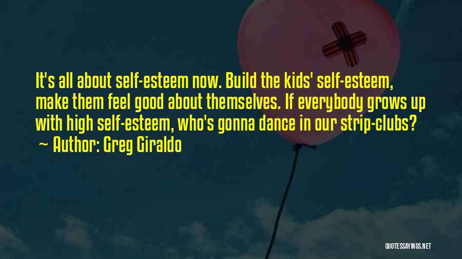 Greg Giraldo Quotes: It's All About Self-esteem Now. Build The Kids' Self-esteem, Make Them Feel Good About Themselves. If Everybody Grows Up With