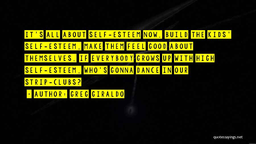 Greg Giraldo Quotes: It's All About Self-esteem Now. Build The Kids' Self-esteem, Make Them Feel Good About Themselves. If Everybody Grows Up With