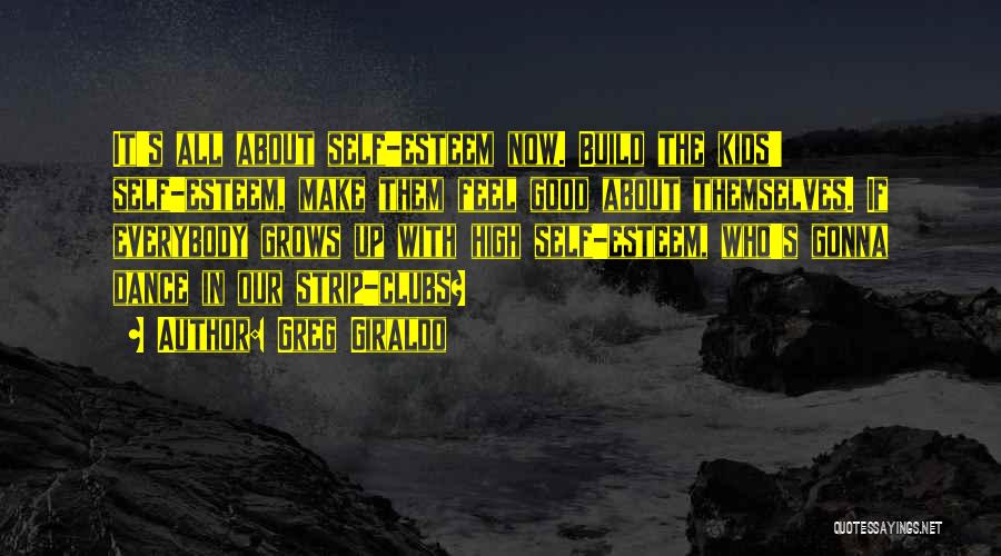Greg Giraldo Quotes: It's All About Self-esteem Now. Build The Kids' Self-esteem, Make Them Feel Good About Themselves. If Everybody Grows Up With