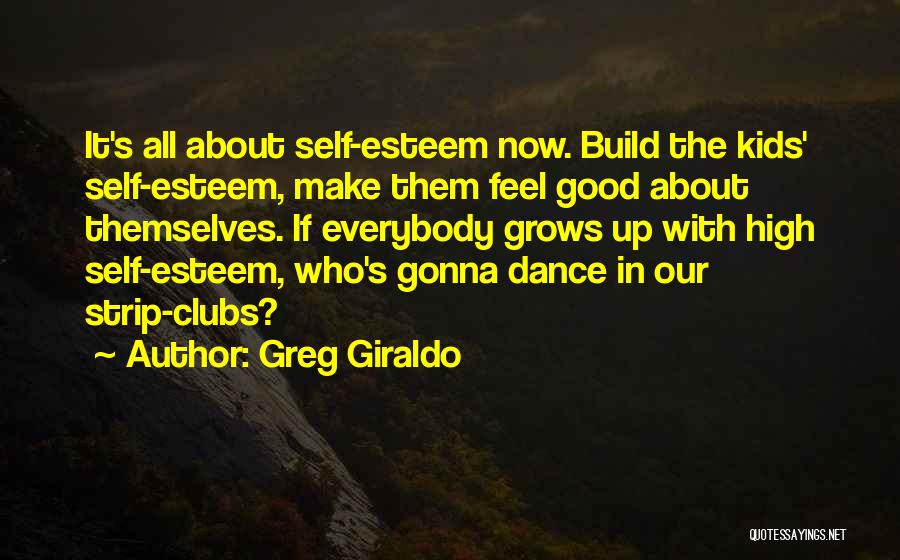 Greg Giraldo Quotes: It's All About Self-esteem Now. Build The Kids' Self-esteem, Make Them Feel Good About Themselves. If Everybody Grows Up With