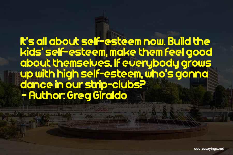 Greg Giraldo Quotes: It's All About Self-esteem Now. Build The Kids' Self-esteem, Make Them Feel Good About Themselves. If Everybody Grows Up With