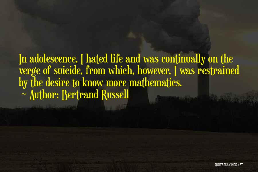 Bertrand Russell Quotes: In Adolescence, I Hated Life And Was Continually On The Verge Of Suicide, From Which, However, I Was Restrained By