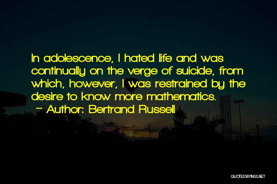 Bertrand Russell Quotes: In Adolescence, I Hated Life And Was Continually On The Verge Of Suicide, From Which, However, I Was Restrained By