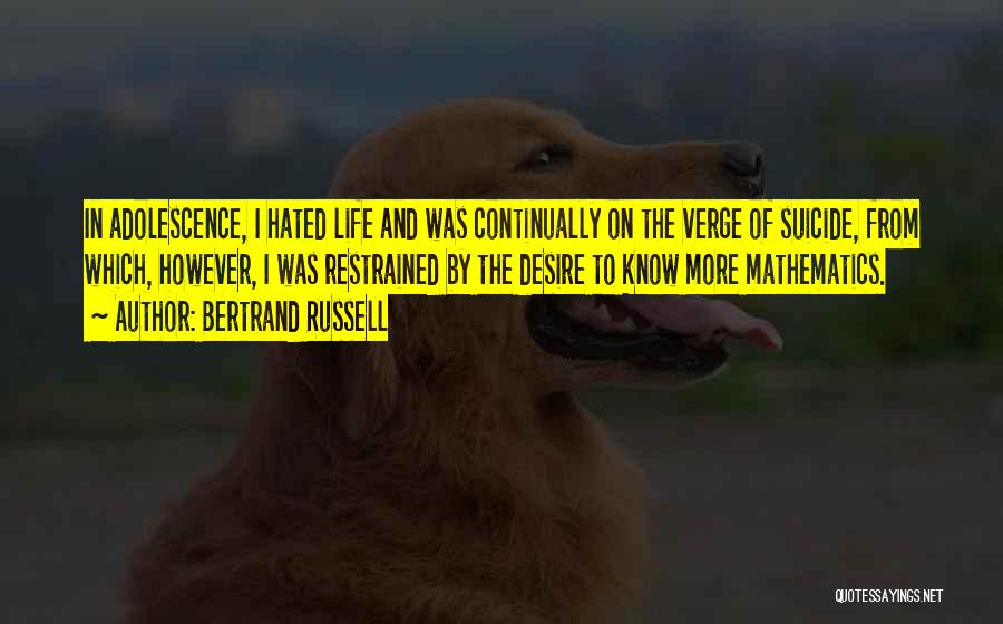 Bertrand Russell Quotes: In Adolescence, I Hated Life And Was Continually On The Verge Of Suicide, From Which, However, I Was Restrained By